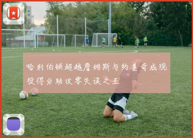 哈利伯顿超越詹姆斯与约基奇成现役得分助攻零失误之王