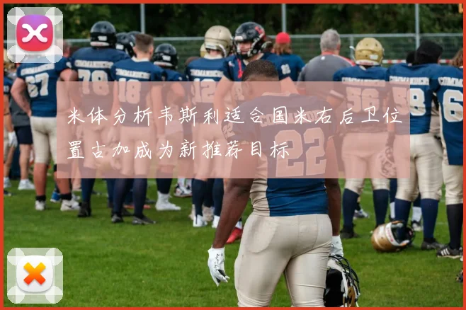 米体分析韦斯利适合国米右后卫位置古加成为新推荐目标