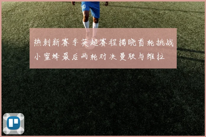 热刺新赛季英超赛程揭晓首轮挑战小蜜蜂最后两轮对决曼联与维拉