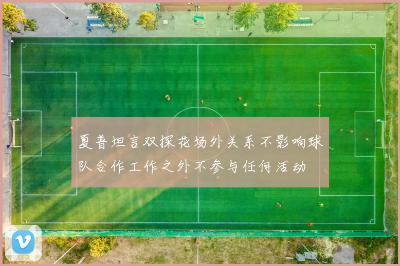 夏普坦言双探花场外关系不影响球队合作工作之外不参与任何活动