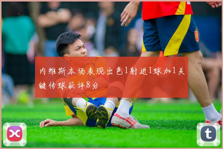内维斯本场表现出色1射进1球加1关键传球获评8分