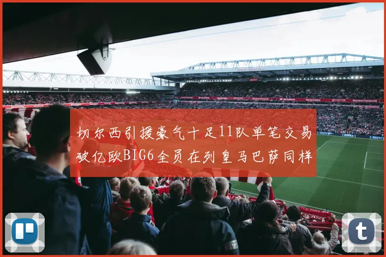 切尔西引援豪气十足11队单笔交易破亿欧BIG6全员在列皇马巴萨同样参与