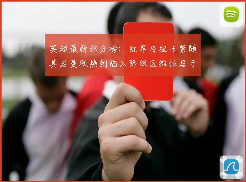 英超最新积分榜:红军与纽卡紧随其后曼联热刺陷入降级区维拉居于榜尾