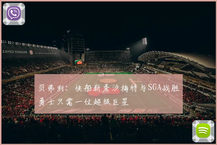 贝弗利：快船新秀沙梅特与SGA战胜勇士只需一位超级巨星