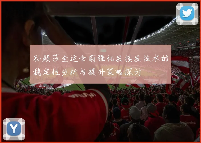 孙颖莎全运会前强化发接发技术的稳定性分析与提升策略探讨
