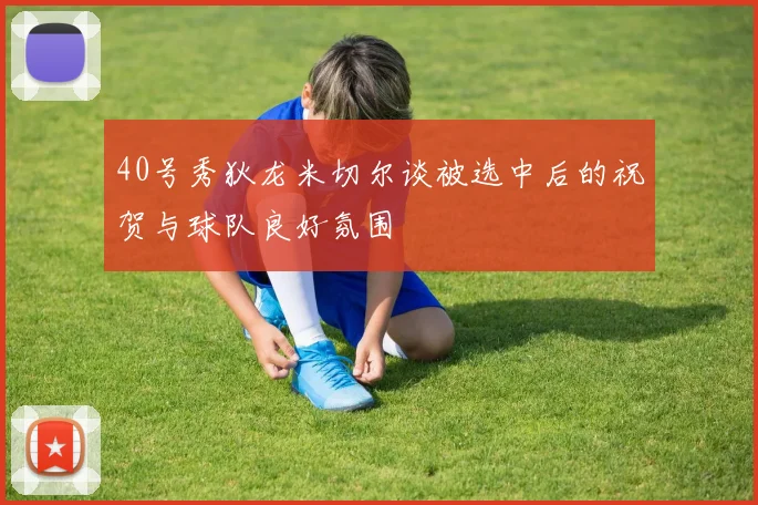 40号秀狄龙米切尔谈被选中后的祝贺与球队良好氛围